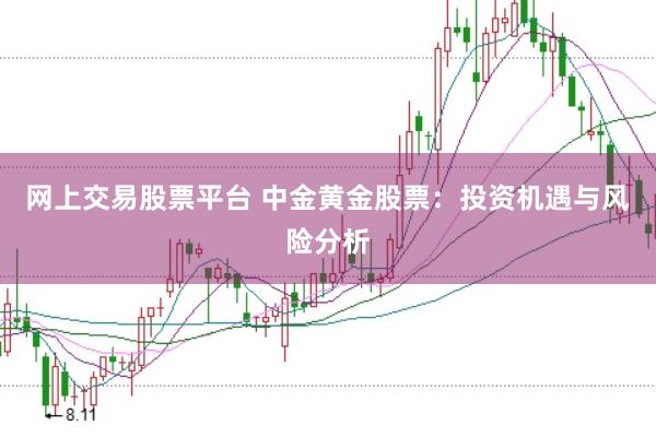 网上交易股票平台 中金黄金股票：投资机遇与风险分析