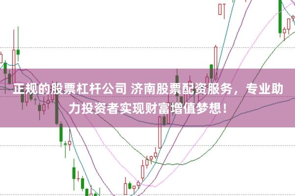 正规的股票杠杆公司 济南股票配资服务，专业助力投资者实现财富增值梦想！