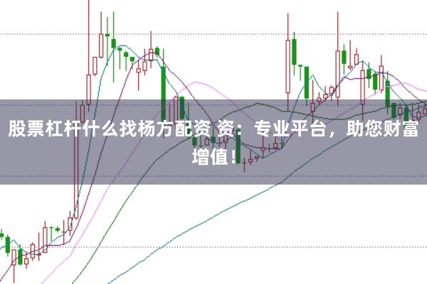 股票杠杆什么找杨方配资 资：专业平台，助您财富增值！