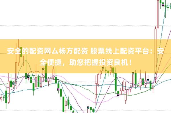 安全的配资网厶杨方配资 股票线上配资平台：安全便捷，助您把握投资良机！