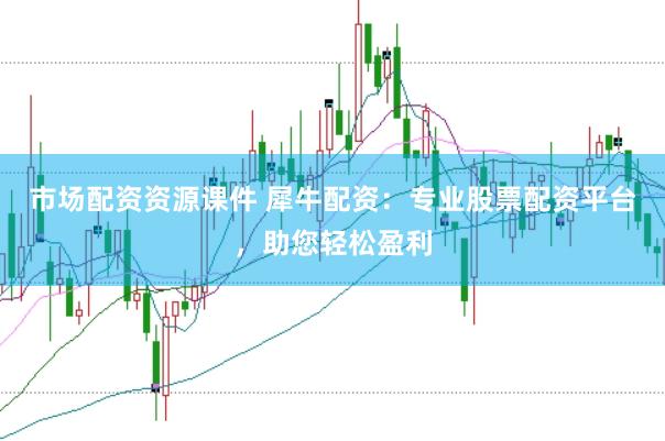 市场配资资源课件 犀牛配资：专业股票配资平台，助您轻松盈利