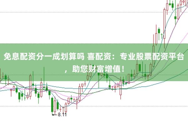 免息配资分一成划算吗 喜配资：专业股票配资平台，助您财富增值！