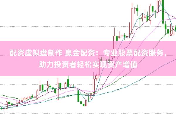 配资虚拟盘制作 赢金配资：专业股票配资服务，助力投资者轻松实现资产增值