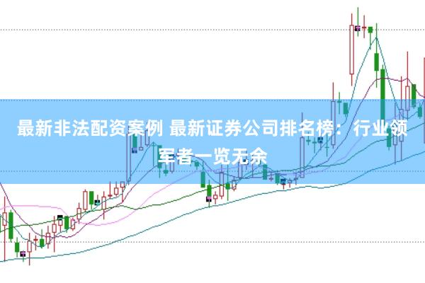 最新非法配资案例 最新证券公司排名榜：行业领军者一览无余