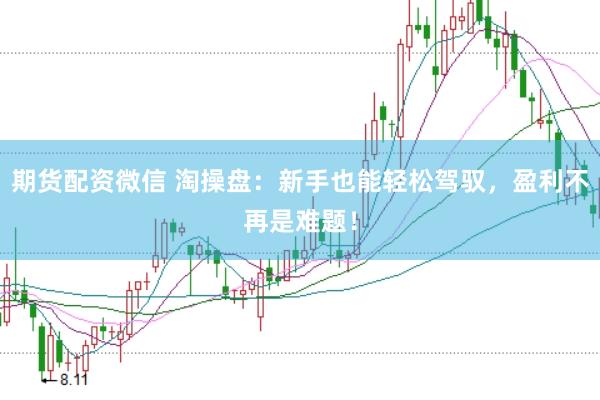 期货配资微信 淘操盘：新手也能轻松驾驭，盈利不再是难题！