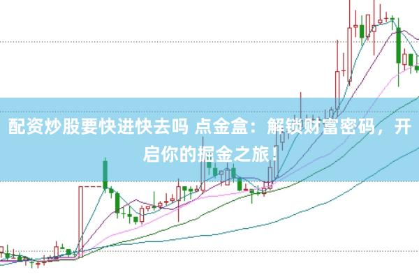 配资炒股要快进快去吗 点金盒：解锁财富密码，开启你的掘金之旅！