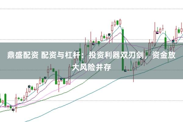 鼎盛配资 配资与杠杆：投资利器双刃剑，资金放大风险并存