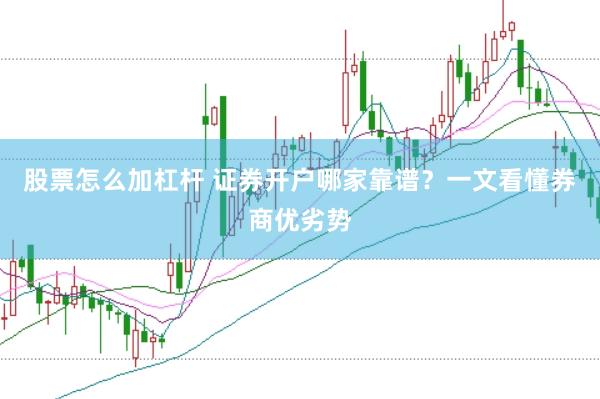 股票怎么加杠杆 证券开户哪家靠谱？一文看懂券商优劣势