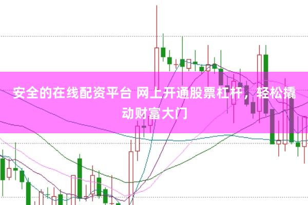 安全的在线配资平台 网上开通股票杠杆，轻松撬动财富大门