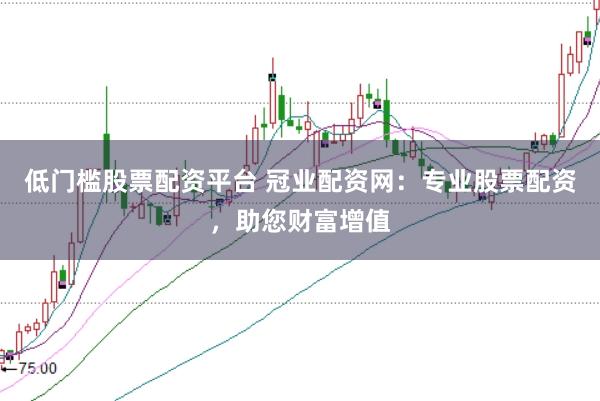 低门槛股票配资平台 冠业配资网：专业股票配资，助您财富增值