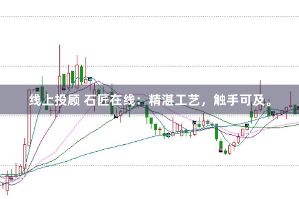 线上投顾 石匠在线：精湛工艺，触手可及。