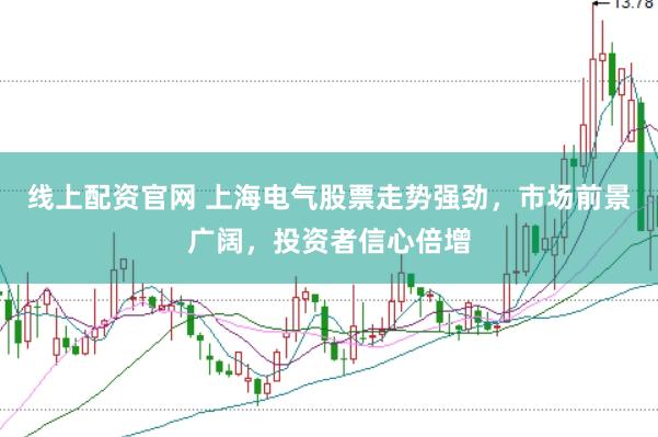 线上配资官网 上海电气股票走势强劲，市场前景广阔，投资者信心倍增