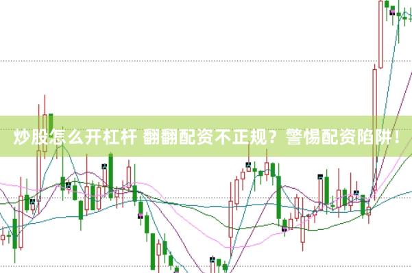 炒股怎么开杠杆 翻翻配资不正规？警惕配资陷阱！