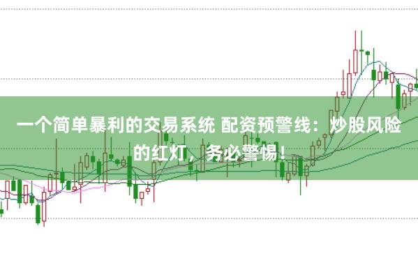 一个简单暴利的交易系统 配资预警线：炒股风险的红灯，务必警惕！