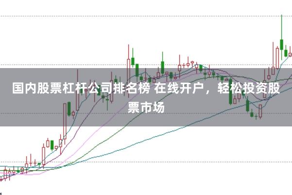 国内股票杠杆公司排名榜 在线开户，轻松投资股票市场