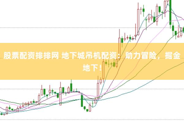 股票配资排排网 地下城吊机配资：助力冒险，掘金地下！