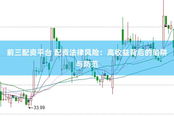 前三配资平台 配资法律风险：高收益背后的陷阱与防范