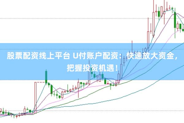 股票配资线上平台 U付账户配资：快速放大资金，把握投资机遇！