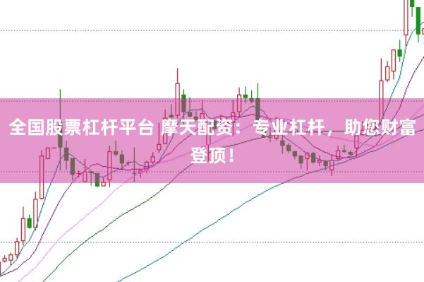全国股票杠杆平台 摩天配资：专业杠杆，助您财富登顶！