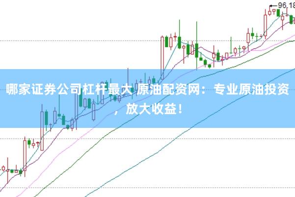 哪家证券公司杠杆最大 原油配资网：专业原油投资，放大收益！
