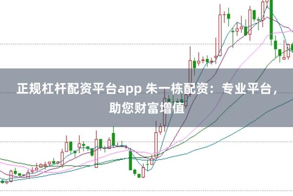 正规杠杆配资平台app 朱一栋配资：专业平台，助您财富增值