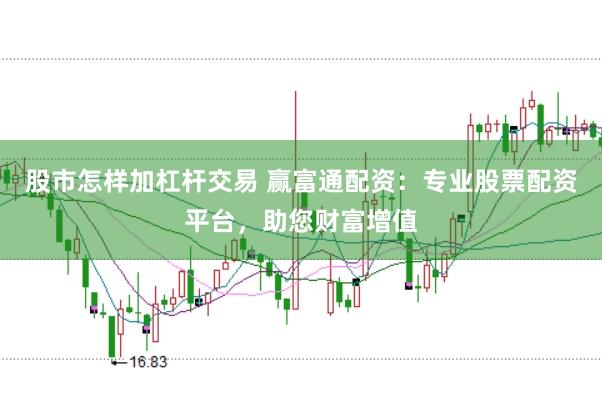 股市怎样加杠杆交易 赢富通配资：专业股票配资平台，助您财富增值