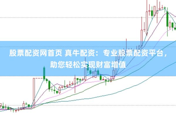 股票配资网首页 真牛配资：专业股票配资平台，助您轻松实现财富增值