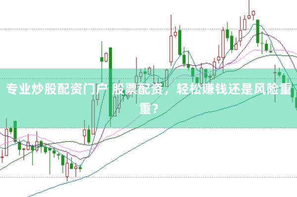 专业炒股配资门户 股票配资，轻松赚钱还是风险重重？