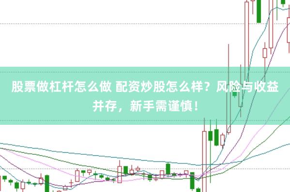 股票做杠杆怎么做 配资炒股怎么样？风险与收益并存，新手需谨慎！