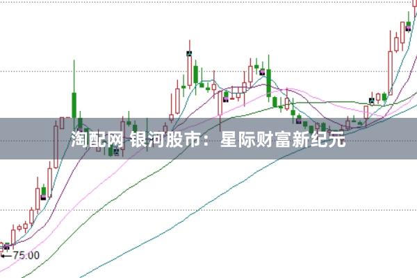 淘配网 银河股市：星际财富新纪元
