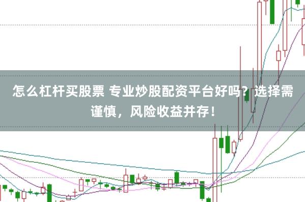 怎么杠杆买股票 专业炒股配资平台好吗？选择需谨慎，风险收益并存！