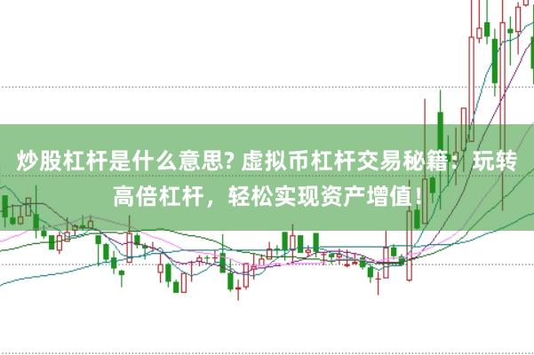 炒股杠杆是什么意思? 虚拟币杠杆交易秘籍：玩转高倍杠杆，轻松实现资产增值！