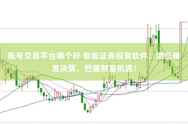 账号交易平台哪个好 智能证券投资软件：助您精准决策，把握财富机遇！