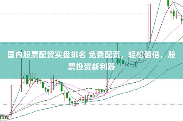 国内股票配资实盘排名 免费配资，轻松翻倍，股票投资新利器