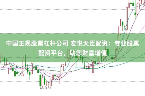 中国正规股票杠杆公司 宏悦天臣配资：专业股票配资平台，助您财富增值