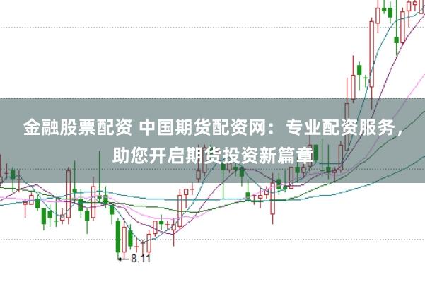 金融股票配资 中国期货配资网：专业配资服务，助您开启期货投资新篇章