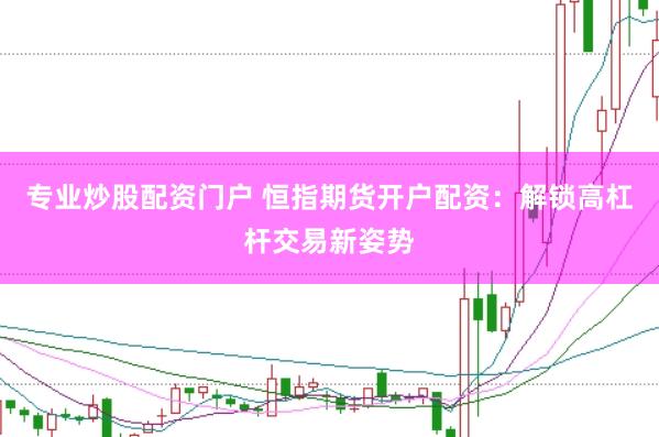 专业炒股配资门户 恒指期货开户配资:解锁高杠杆交易新姿势
