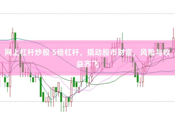 网上杠杆炒股 5倍杠杆,撬动股市财富,风险与收益齐飞