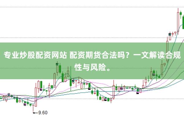 专业炒股配资网站 配资期货合法吗?一文解读合规性与风险。