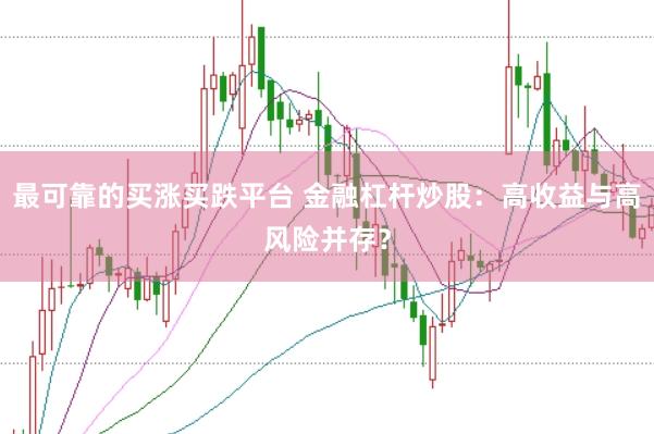 最可靠的买涨买跌平台 金融杠杆炒股:高收益与高风险并存?