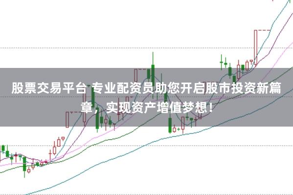股票交易平台 专业配资员助您开启股市投资新篇章，实现资产增值梦想！