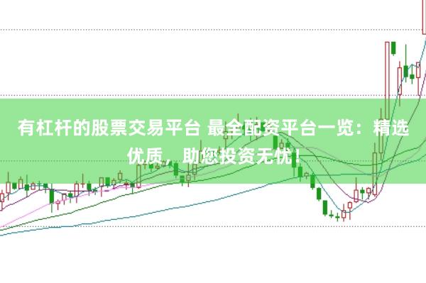 有杠杆的股票交易平台 最全配资平台一览:精选优质,助您投资无忧!