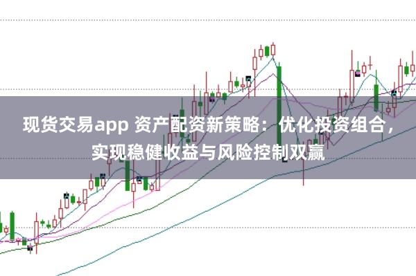 现货交易app 资产配资新策略:优化投资组合,实现稳健收益与风险控制双赢