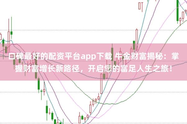 口碑最好的配资平台app下载 牛金财富揭秘:掌握财富增长新路径,开启您的富足人生之旅!