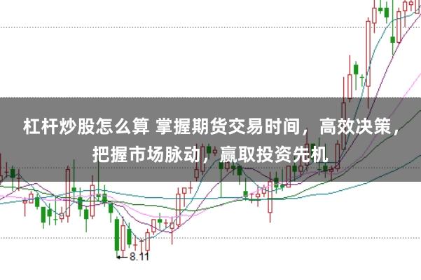 杠杆炒股怎么算 掌握期货交易时间，高效决策，把握市场脉动，赢取投资先机