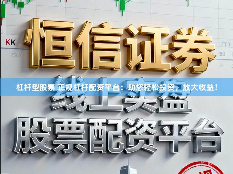 杠杆型股票 正规杠杆配资平台:助您轻松投资,放大收益!