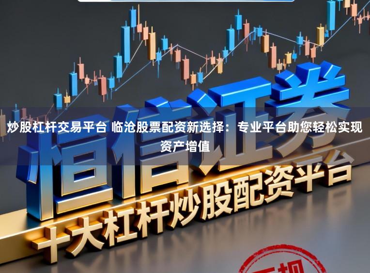 炒股杠杆交易平台 临沧股票配资新选择:专业平台助您轻松实现资产增值