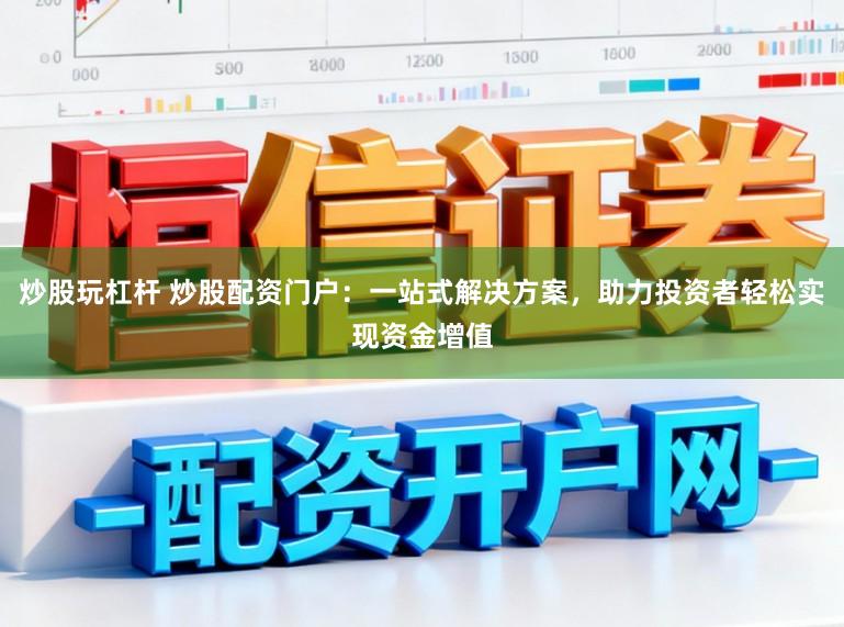 炒股玩杠杆 炒股配资门户:一站式解决方案,助力投资者轻松实现资金增值