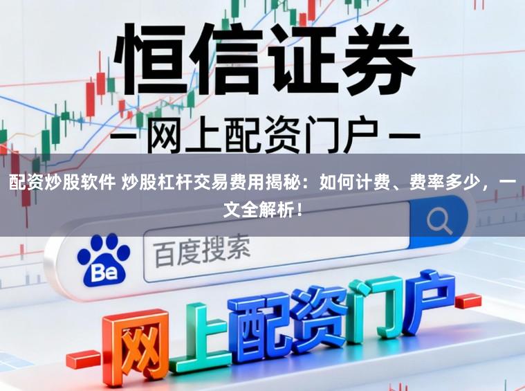 配资炒股软件 炒股杠杆交易费用揭秘:如何计费、费率多少,一文全解析!