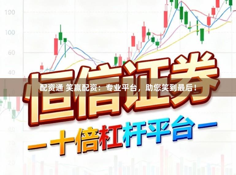 配资通 笑赢配资：专业平台，助您笑到最后！